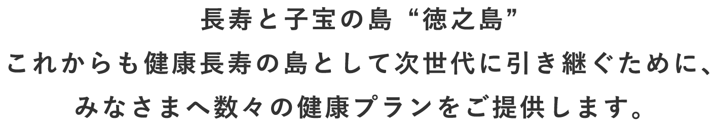 長寿と子宝の島”徳之島 これからも健康長寿の島として次世代に引き継ぐために、”みなさまへ数々の健康プランをご提供します。